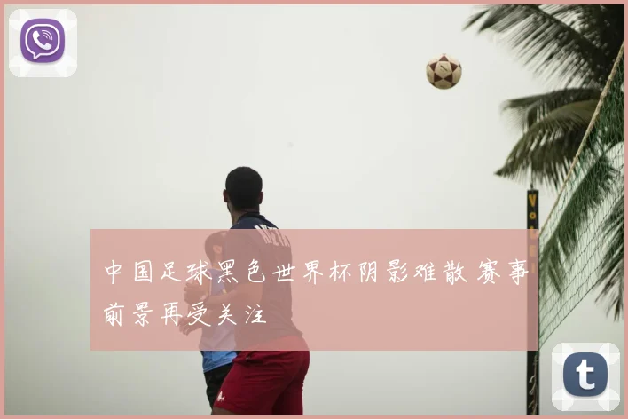 中国足球黑色世界杯阴影难散 赛事前景再受关注