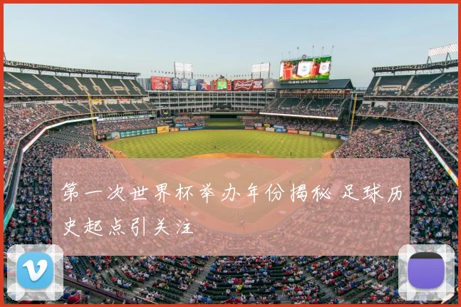 第一次世界杯举办年份揭秘 足球历史起点引关注