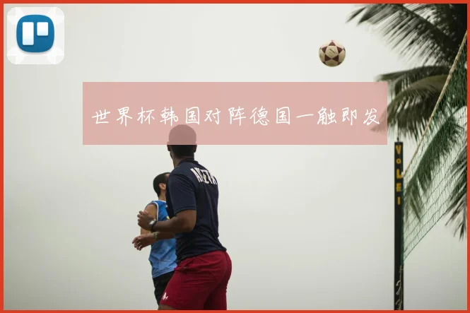 世界杯韩国对阵德国一触即发