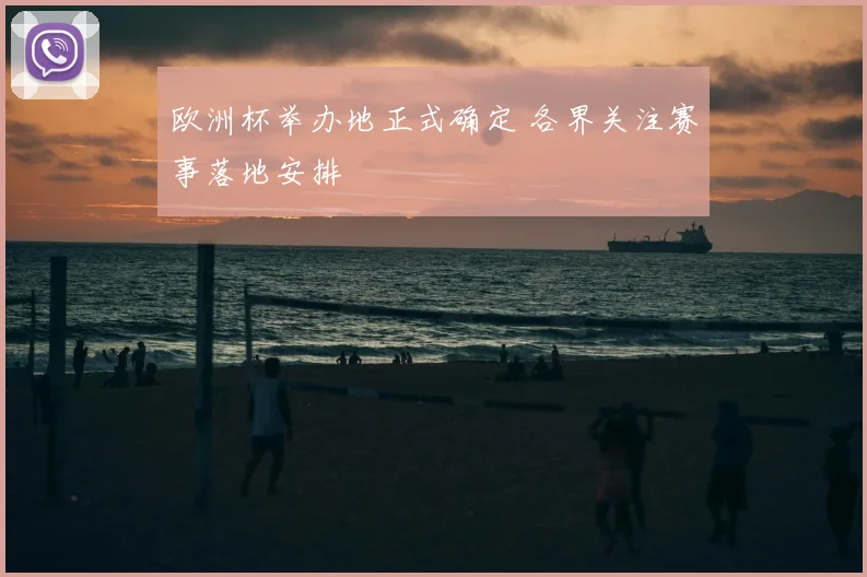 欧洲杯举办地正式确定 各界关注赛事落地安排