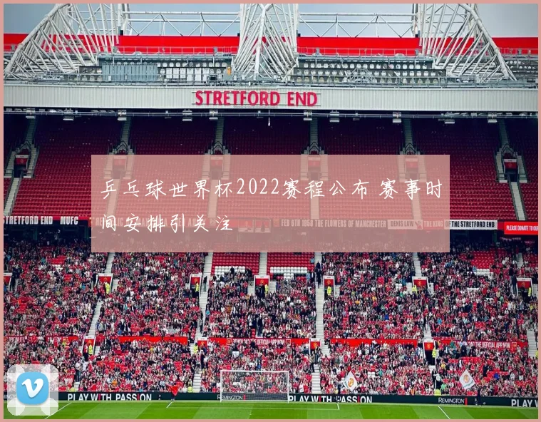 乒乓球世界杯2022赛程公布 赛事时间安排引关注