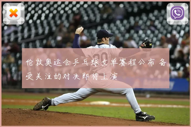 伦敦奥运会乒乓球女单赛程公布 备受关注的对决即将上演