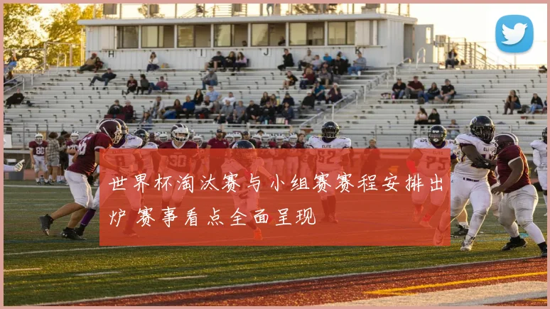 世界杯淘汰赛与小组赛赛程安排出炉 赛事看点全面呈现
