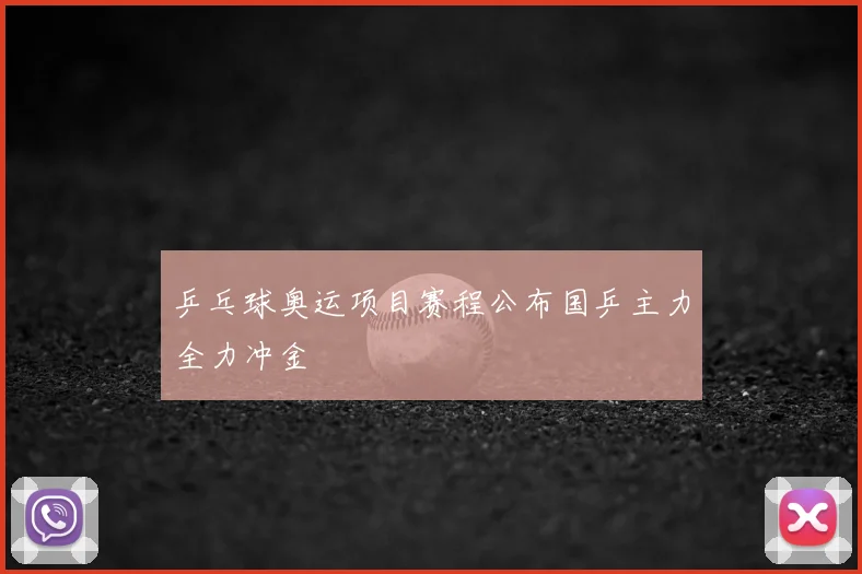 乒乓球奥运项目赛程公布国乒主力全力冲金