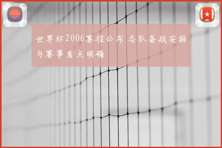 世界杯2006赛程公布 各队备战安排与赛事看点明确