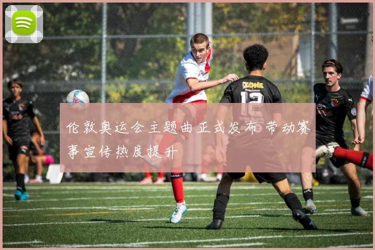 伦敦奥运会主题曲正式发布 带动赛事宣传热度提升