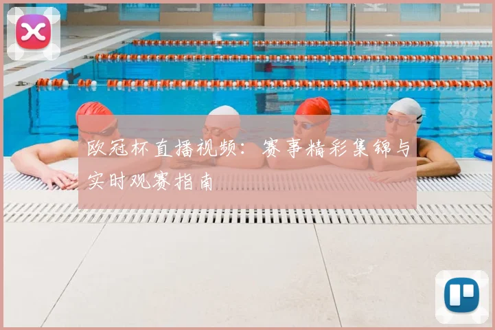 欧冠杯直播视频:赛事精彩集锦与实时观赛指南