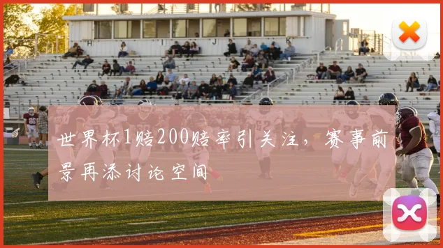 世界杯1赔200赔率引关注，赛事前景再添讨论空间
