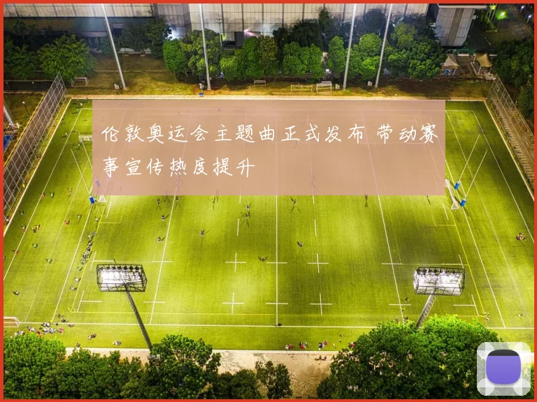 伦敦奥运会主题曲正式发布 带动赛事宣传热度提升