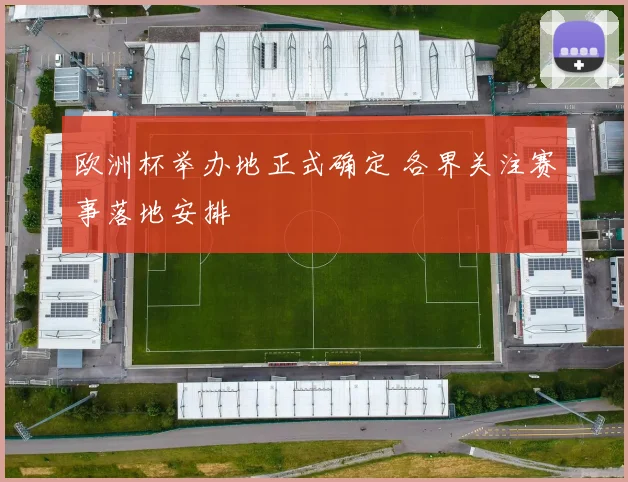 欧洲杯举办地正式确定 各界关注赛事落地安排