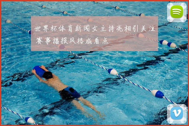 世界杯体育新闻女主持亮相引关注 赛事播报风格成看点