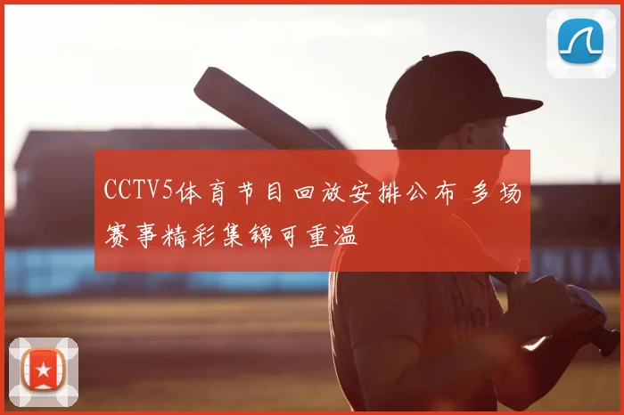 CCTV5体育节目回放安排公布 多场赛事精彩集锦可重温