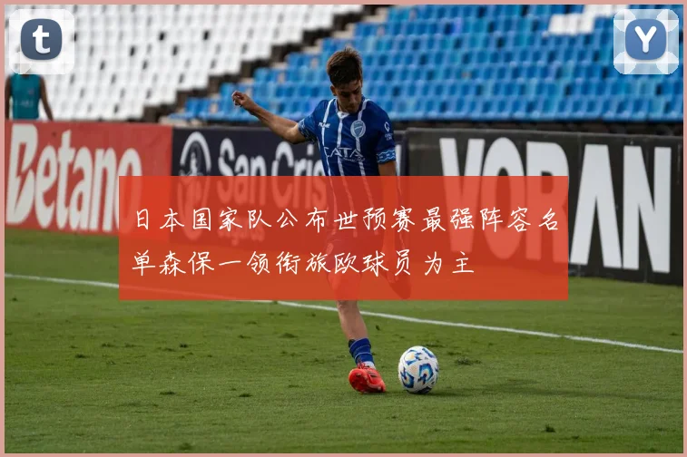 日本国家队公布世预赛最强阵容名单森保一领衔旅欧球员为主