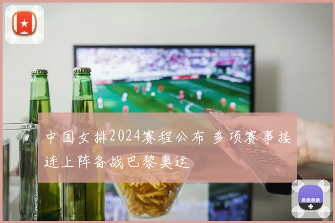 中国女排2024赛程公布 多项赛事接连上阵备战巴黎奥运