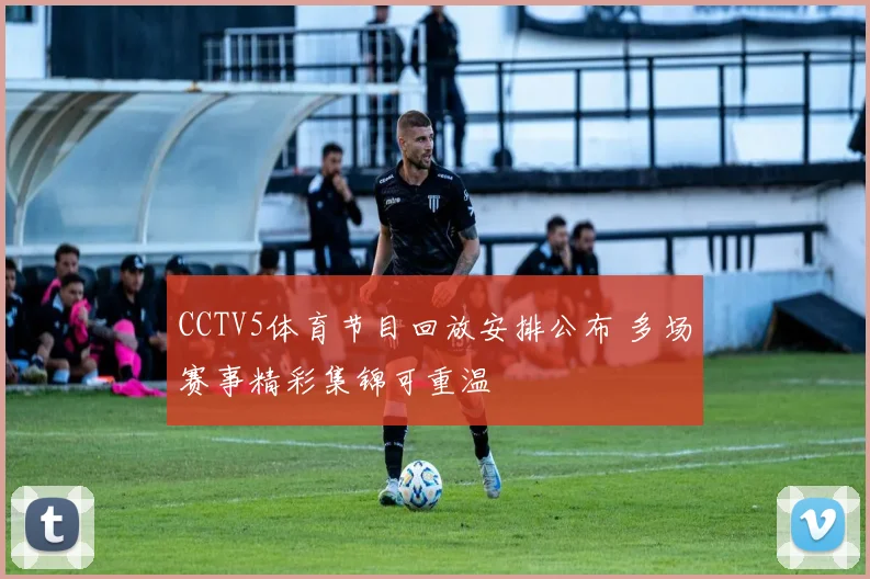 CCTV5体育节目回放安排公布 多场赛事精彩集锦可重温