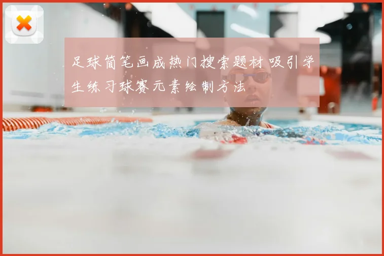 足球简笔画成热门搜索题材 吸引学生练习球赛元素绘制方法