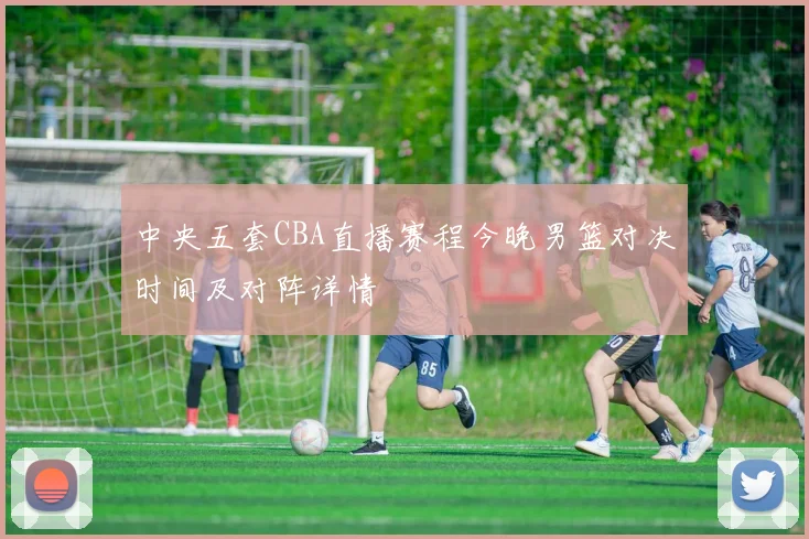 中央五套CBA直播赛程今晚男篮对决时间及对阵详情