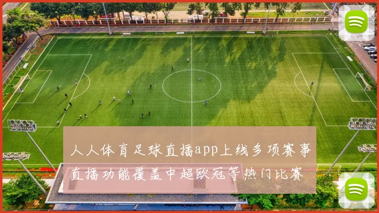 人人体育足球直播app上线多项赛事直播功能覆盖中超欧冠等热门比赛阅读体验提升