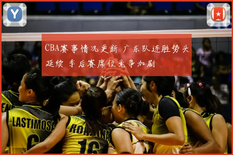 CBA赛事情况更新 广东队连胜势头延续 季后赛席位竞争加剧