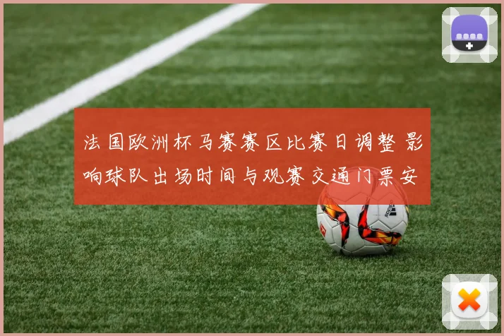 法国欧洲杯马赛赛区比赛日调整 影响球队出场时间与观赛交通门票安排