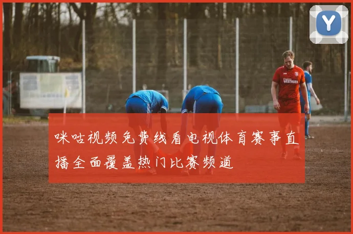 咪咕视频免费线看电视体育赛事直播全面覆盖热门比赛频道