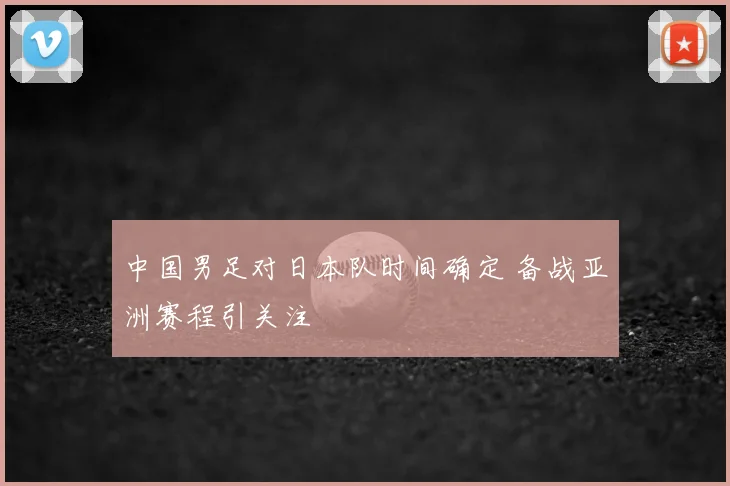 中国男足对日本队时间确定 备战亚洲赛程引关注