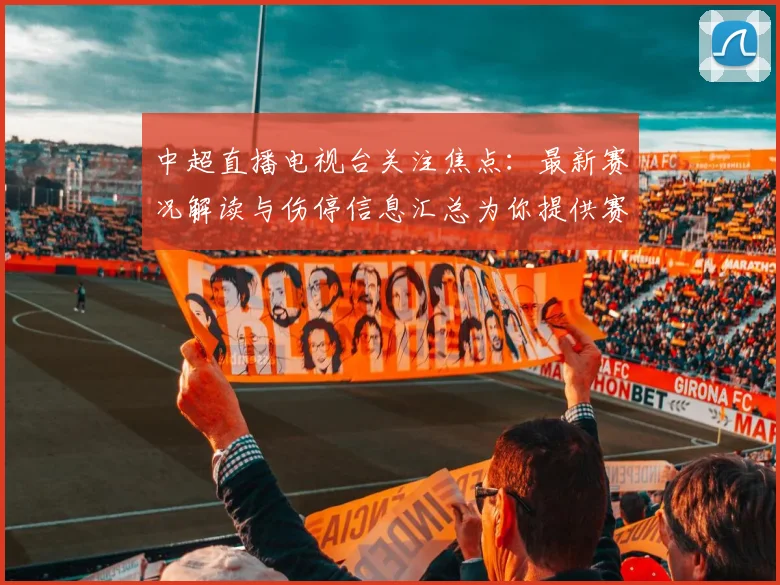 中超直播电视台关注焦点：最新赛况解读与伤停信息汇总为你提供赛事参考