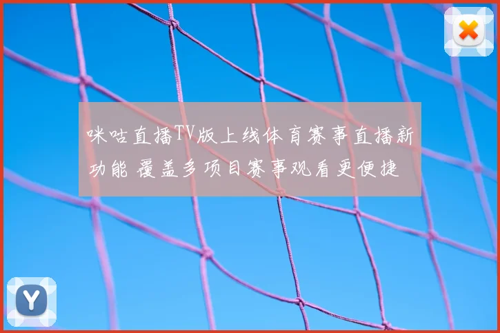 咪咕直播TV版上线体育赛事直播新功能 覆盖多项目赛事观看更便捷