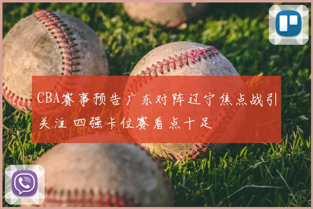 CBA赛事预告广东对阵辽宁焦点战引关注 四强卡位赛看点十足