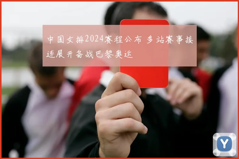中国女排2024赛程公布 多站赛事接连展开备战巴黎奥运
