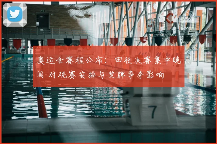 奥运会赛程公布：田径决赛集中晚间 对观赛安排与奖牌争夺影响