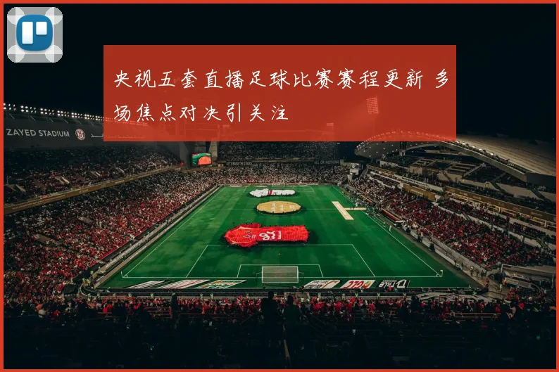 央视五套直播足球比赛赛程更新 多场焦点对决引关注