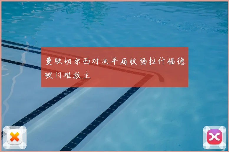 曼联切尔西对决平局收场拉什福德破门难救主