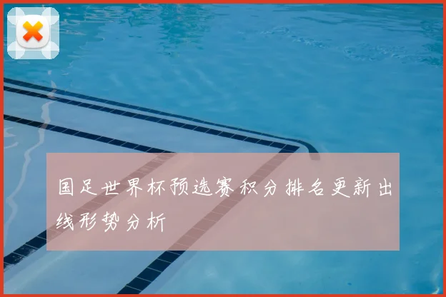 国足世界杯预选赛积分排名更新出线形势分析