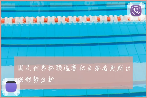 国足世界杯预选赛积分排名更新出线形势分析