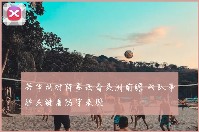 蒂华纳对阵墨西哥美洲前瞻 两队争胜关键看防守表现