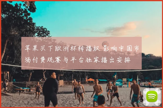 苹果买下欧洲杯转播权 影响中国市场付费观赛与平台独家播出安排