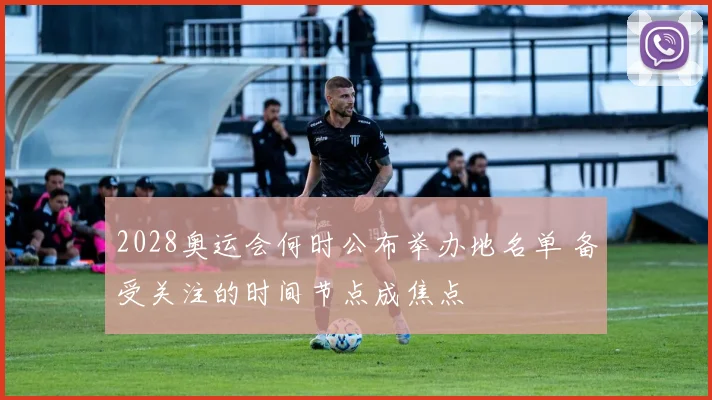 2028奥运会何时公布举办地名单 备受关注的时间节点成焦点