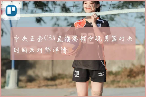中央五套CBA直播赛程今晚男篮对决时间及对阵详情