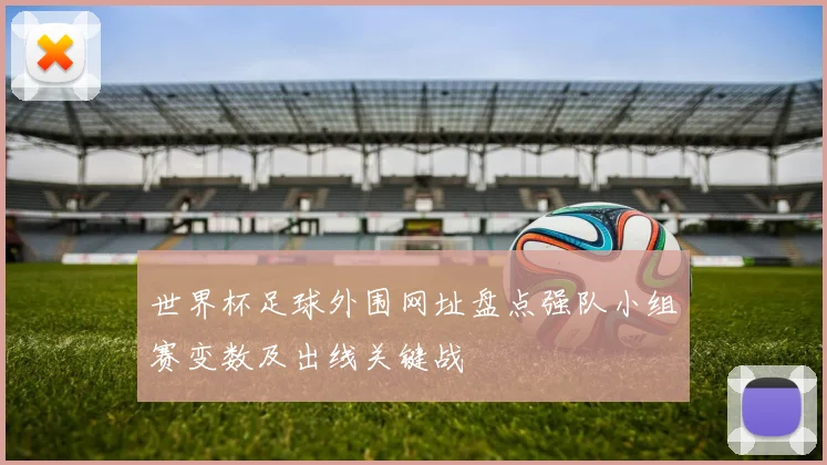 世界杯足球外围网址盘点强队小组赛变数及出线关键战