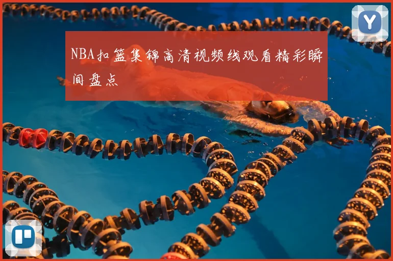 NBA扣篮集锦高清视频线观看精彩瞬间盘点
