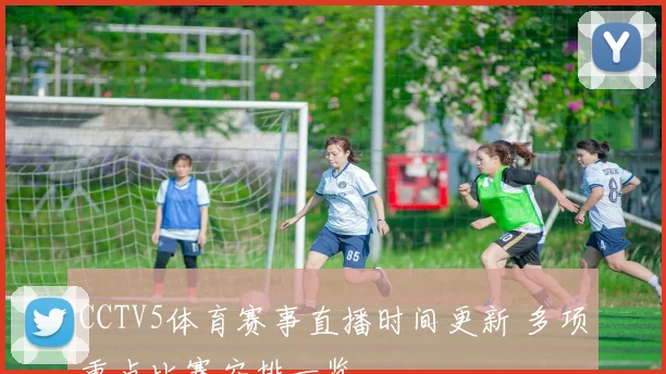 CCTV5体育赛事直播时间更新 多项重点比赛安排一览