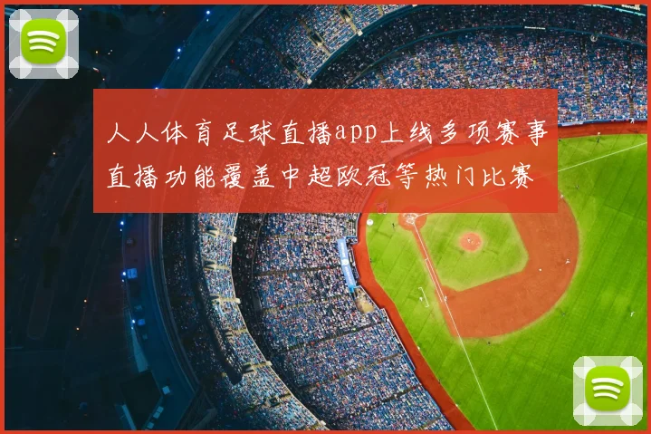 人人体育足球直播app上线多项赛事直播功能覆盖中超欧冠等热门比赛阅读体验提升