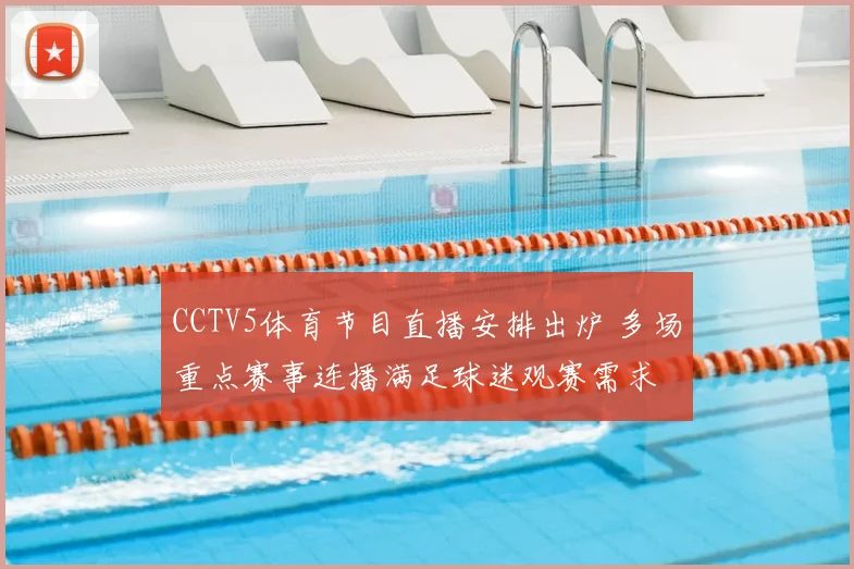 CCTV5体育节目直播安排出炉 多场重点赛事连播满足球迷观赛需求