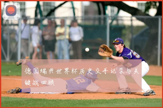 德国瑞典世界杯历史交手记录与关键战回顾