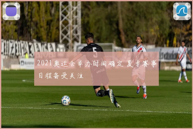 2021奥运会举办时间确定 夏季赛事日程备受关注