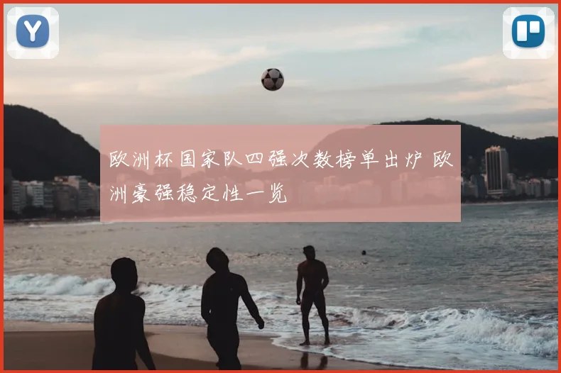 欧洲杯国家队四强次数榜单出炉 欧洲豪强稳定性一览