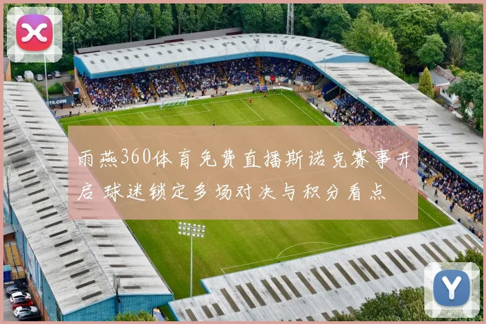 雨燕360体育免费直播斯诺克赛事开启 球迷锁定多场对决与积分看点