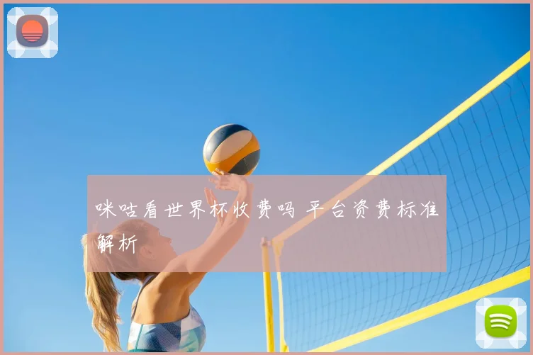 咪咕看世界杯收费吗 平台资费标准解析