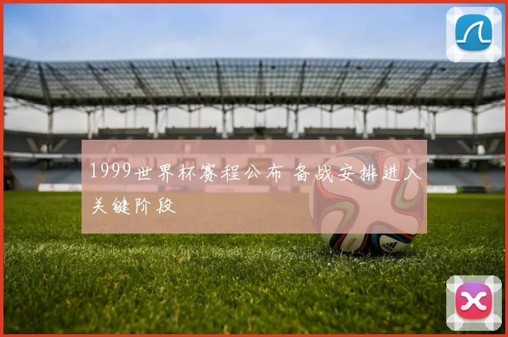 1999世界杯赛程公布 备战安排进入关键阶段